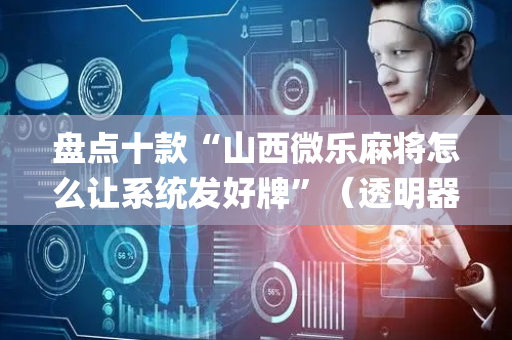盘点十款“山西微乐麻将怎么让系统发好牌”（透明器教程)