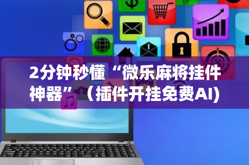 2分钟秒懂“微乐麻将挂件神器”（插件开挂免费AI)