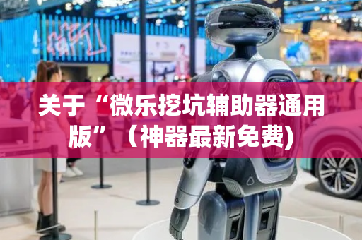 关于“微乐挖坑辅助器通用版”（神器最新免费)