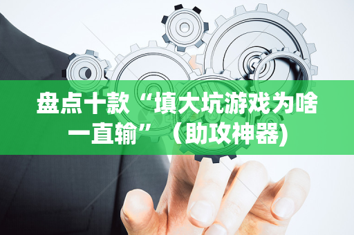 盘点十款“填大坑游戏为啥一直输”（助攻神器)