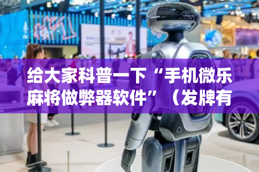给大家科普一下“手机微乐麻将做弊器软件”（发牌有什么规律吗)