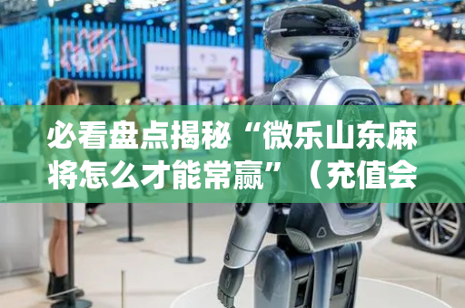 必看盘点揭秘“微乐山东麻将怎么才能常赢”（充值会提高胜率么)