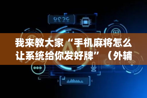我来教大家“手机麻将怎么让系统给你发好牌”（外辅工具)