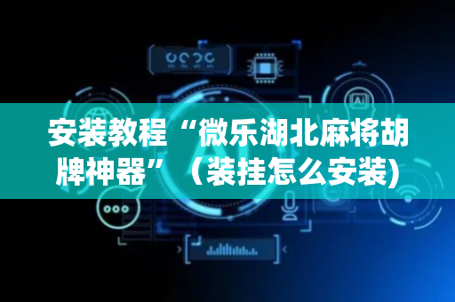 安装教程“微乐湖北麻将胡牌神器”（装挂怎么安装)