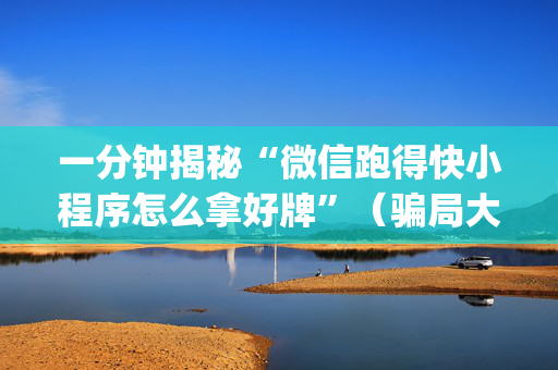 一分钟揭秘“微信跑得快小程序怎么拿好牌”（骗局大揭秘)