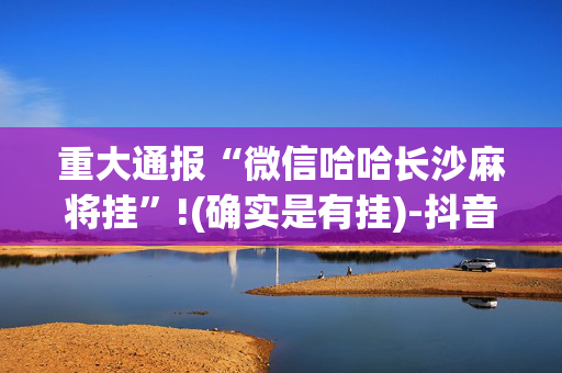 重大通报“微信哈哈长沙麻将挂”!(确实是有挂)-抖音