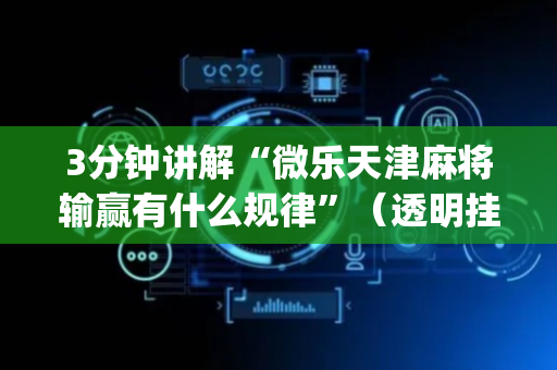 3分钟讲解“微乐天津麻将输赢有什么规律”（透明挂辅助器)