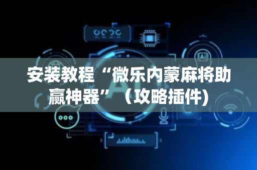 安装教程“微乐内蒙麻将助赢神器”（攻略插件)