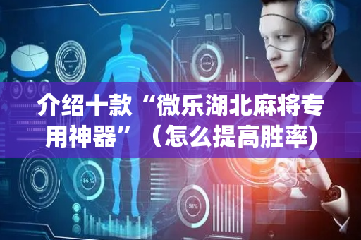 介绍十款“微乐湖北麻将专用神器”（怎么提高胜率)