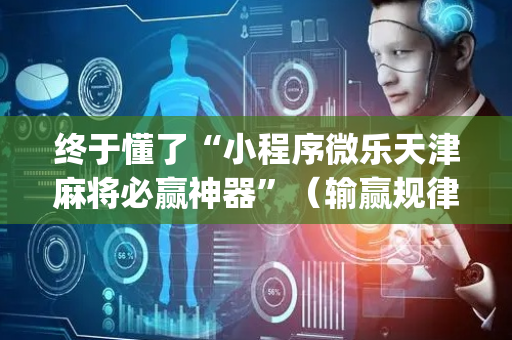 终于懂了“小程序微乐天津麻将必赢神器”（输赢规律)