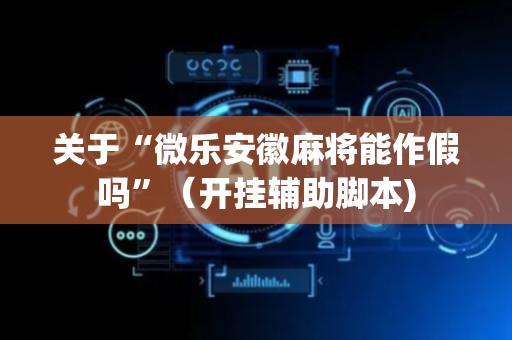 关于“微乐安徽麻将能作假吗”（开挂辅助脚本)