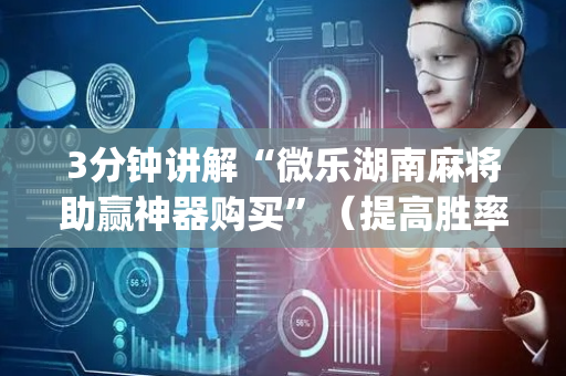 3分钟讲解“微乐湖南麻将助赢神器购买”（提高胜率技巧)