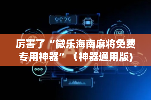 厉害了“微乐海南麻将免费专用神器”（神器通用版)