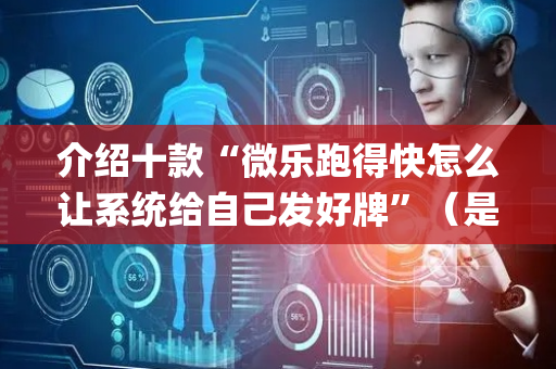 介绍十款“微乐跑得快怎么让系统给自己发好牌”（是否能开挂)
