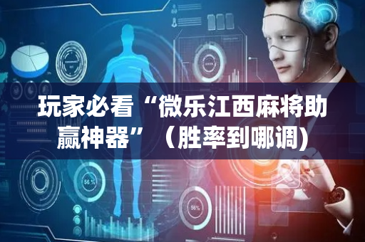 玩家必看“微乐江西麻将助赢神器”（胜率到哪调)