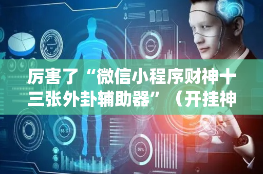 厉害了“微信小程序财神十三张外卦辅助器”（开挂神器下载)