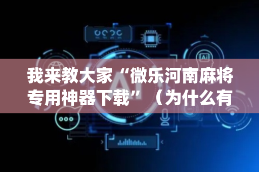 我来教大家“微乐河南麻将专用神器下载”（为什么有人一直赢)