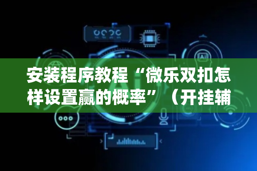 安装程序教程“微乐双扣怎样设置赢的概率”（开挂辅助器插件)
