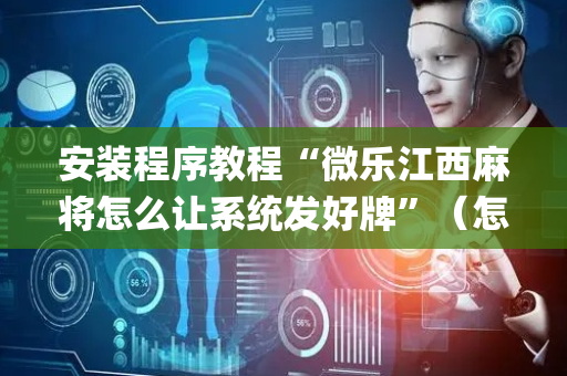 安装程序教程“微乐江西麻将怎么让系统发好牌”（怎么能得到好牌)