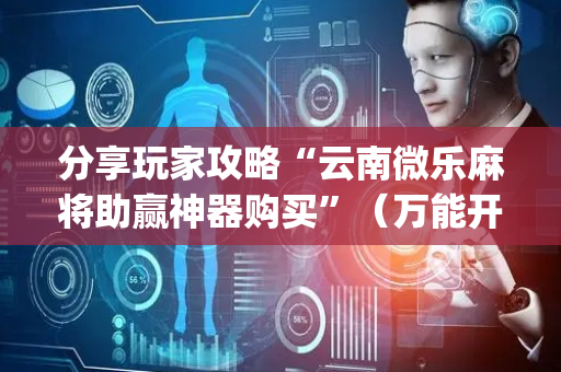 分享玩家攻略“云南微乐麻将助赢神器购买”（万能开挂器)