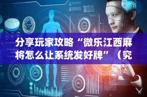 分享玩家攻略“微乐江西麻将怎么让系统发好牌”（究竟是不是有挂)