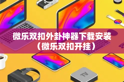 微乐双扣外卦神器下载安装（微乐双扣开挂）