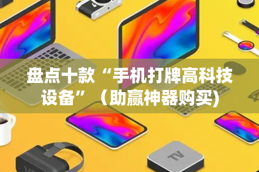 盘点十款“手机打牌高科技设备”（助赢神器购买)