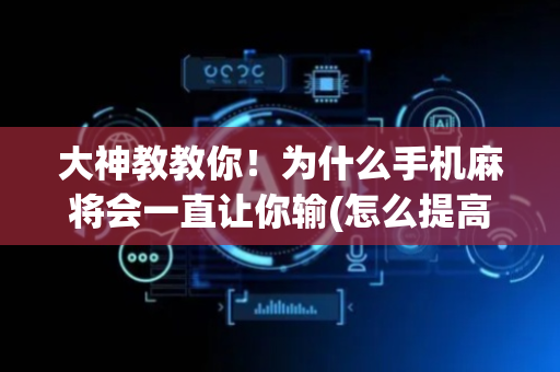 大神教教你！为什么手机麻将会一直让你输(怎么提高胡牌率)