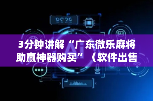 3分钟讲解“广东微乐麻将助赢神器购买”（软件出售)
