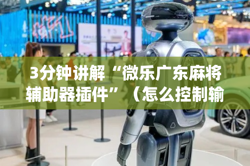 3分钟讲解“微乐广东麻将辅助器插件”（怎么控制输赢)