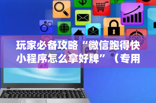 玩家必备攻略“微信跑得快小程序怎么拿好牌”（专用神器下载)