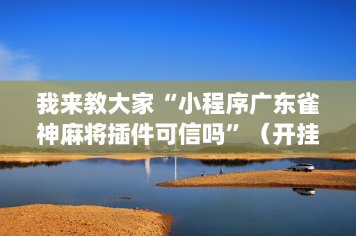 我来教大家“小程序广东雀神麻将插件可信吗”（开挂辅助器插件)