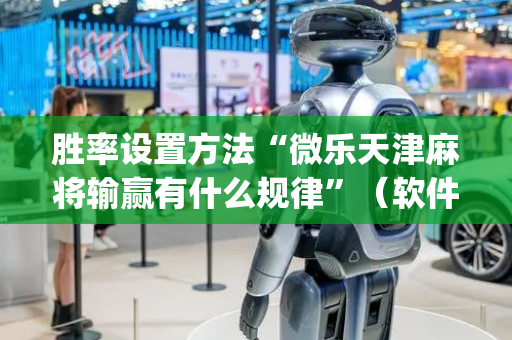 胜率设置方法“微乐天津麻将输赢有什么规律”（软件出售)