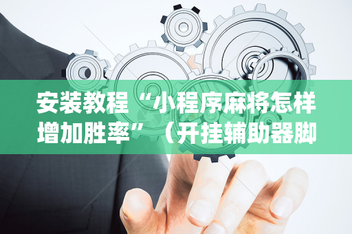 安装教程“小程序麻将怎样增加胜率”（开挂辅助器脚本)