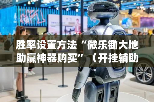 胜率设置方法“微乐锄大地助赢神器购买”（开挂辅助器插件)