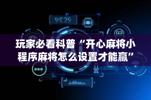 玩家必看科普“开心麻将小程序麻将怎么设置才能赢”（充会员胜率高)