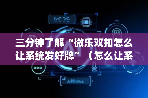 三分钟了解“微乐双扣怎么让系统发好牌”（怎么让系统给自己好牌)