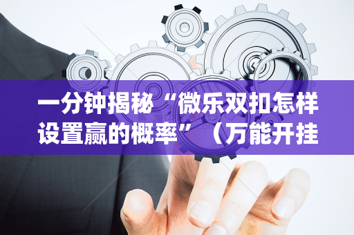 一分钟揭秘“微乐双扣怎样设置赢的概率”（万能开挂器)