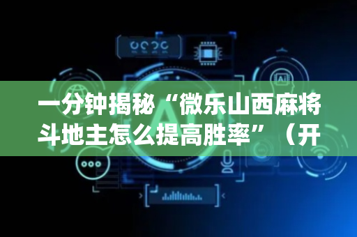 一分钟揭秘“微乐山西麻将斗地主怎么提高胜率”（开挂辅助插件)
