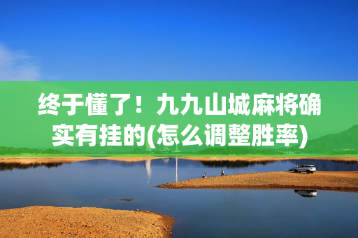 终于懂了！九九山城麻将确实有挂的(怎么调整胜率)
