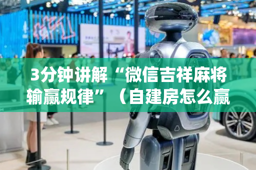 3分钟讲解“微信吉祥麻将输赢规律”（自建房怎么赢)
