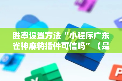 胜率设置方法“小程序广东雀神麻将插件可信吗”（是否能开挂)