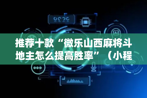 推荐十款“微乐山西麻将斗地主怎么提高胜率”（小程序控牌器)