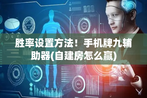 胜率设置方法！手机牌九辅助器(自建房怎么赢)