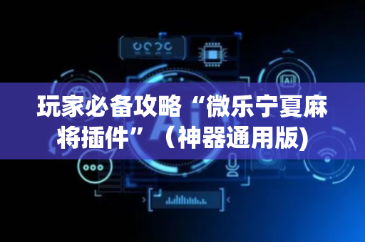 玩家必备攻略“微乐宁夏麻将插件”（神器通用版)