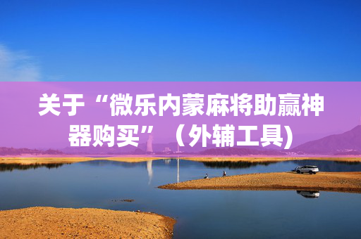 关于“微乐内蒙麻将助赢神器购买”（外辅工具)