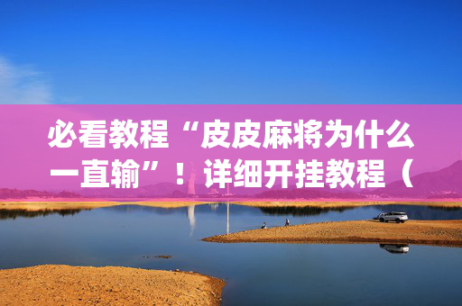 必看教程“皮皮麻将为什么一直输”！详细开挂教程（确实真的有挂)-抖音