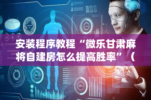 安装程序教程“微乐甘肃麻将自建房怎么提高胜率”（必赢神器)