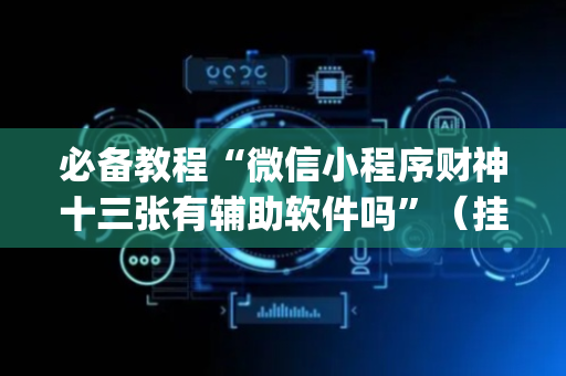 必备教程“微信小程序财神十三张有辅助软件吗”（挂件神器)
