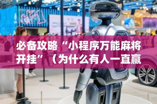 必备攻略“小程序万能麻将开挂”（为什么有人一直赢)